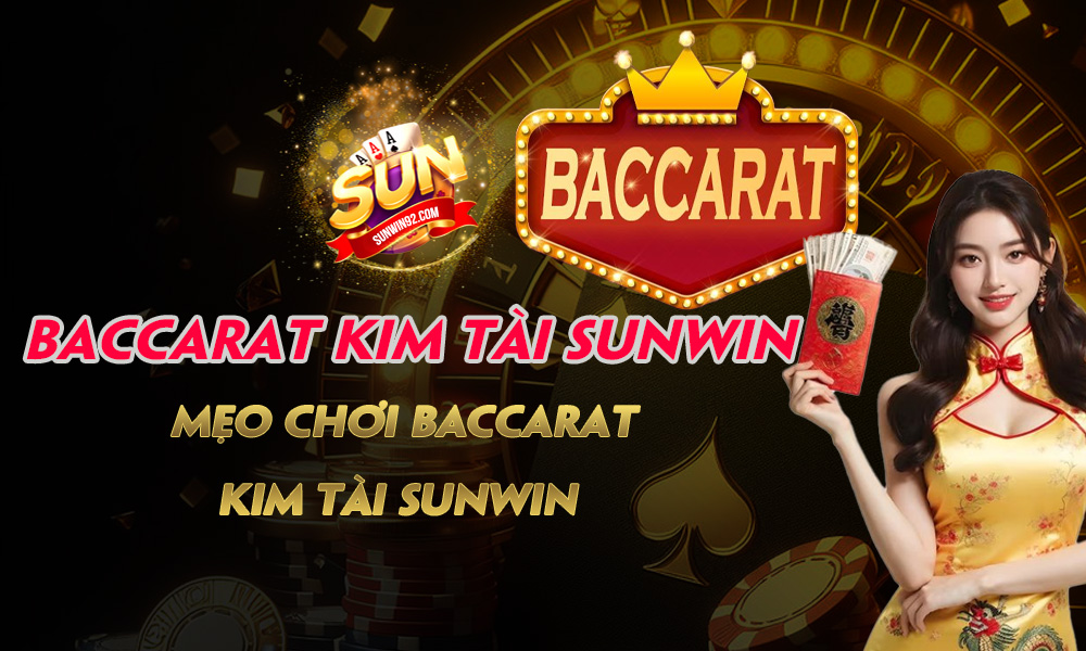 Baccarat Kim Tài Sunwin - Mẹo chơi Baccarat Kim Tài Sunwin