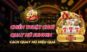 Chiến thuật chơi Quay hũ Sunwin - Cách Quay hũ hiệu quả