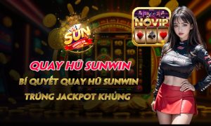 Quay hũ Sunwin - Bí quyết quay hũ Sunwin trúng Jackpot khủng