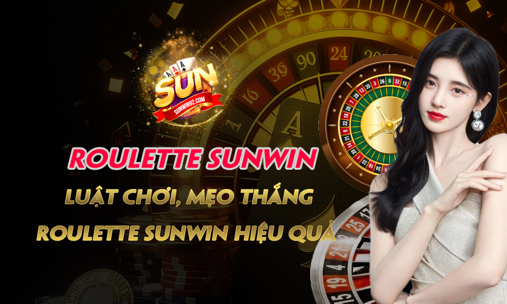 Roulette Sunwin - Luật chơi, mẹo thắng Roulette Sunwin hiệu quả