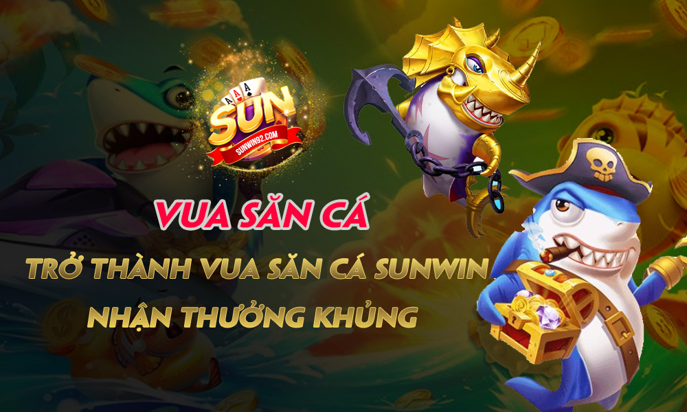 Vua săn cá - Trở thành Vua săn cá Sunwin, nhận thưởng khủng